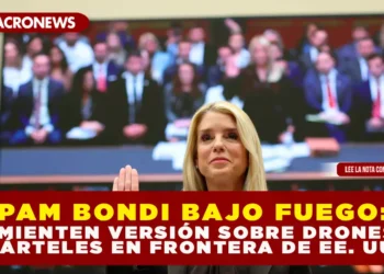 PAM BONDI BAJO FUEGO: DESMIENTEN VERSIÓN SOBRE DRONES DE CÁRTELES EN FRONTERA DE EE. UU.