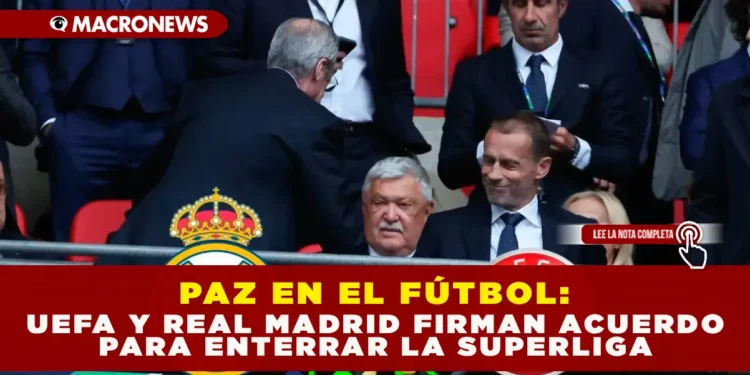 PAZ EN EL FÚTBOL: UEFA Y REAL MADRID FIRMAN ACUERDO PARA ENTERRAR LA SUPERLIGA