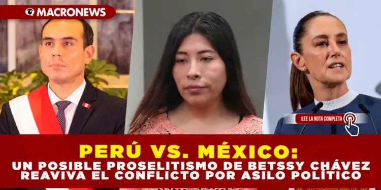 PERÚ VS. MÉXICO: UN POSIBLE PROSELITISMO DE BETSSY CHÁVEZ REAVIVA EL CONFLICTO POR ASILO POLÍTICO