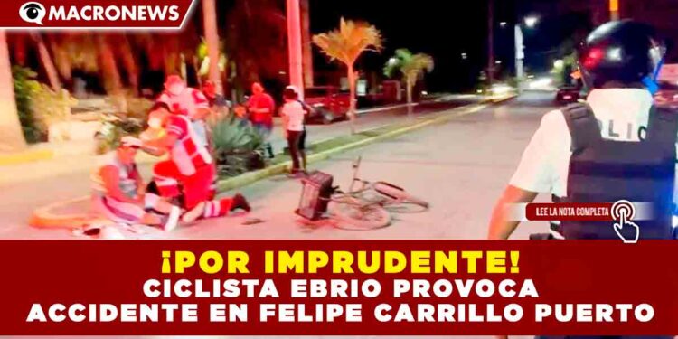 ¡POR IMPRUDENTE! CICLISTA EBRIO PROVOCA ACCIDENTE EN FELIPE CARRILLO PUERTO.