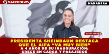 PRESIDENTA SHEINBAUM DESTACA QUE EL AIFA “VA MUY BIEN” A 4 AÑOS DE SU INAUGURACIÓN; CRECE EN CARGA Y PASAJEROS