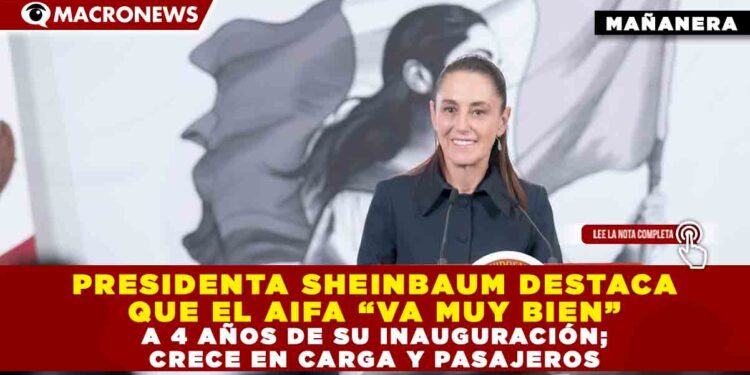 PRESIDENTA SHEINBAUM DESTACA QUE EL AIFA “VA MUY BIEN” A 4 AÑOS DE SU INAUGURACIÓN; CRECE EN CARGA Y PASAJEROS