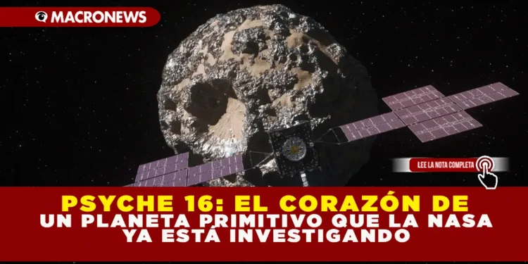 PSYCHE 16: EL CORAZÓN DE UN PLANETA PRIMITIVO QUE LA NASA YA ESTÁ INVESTIGANDO