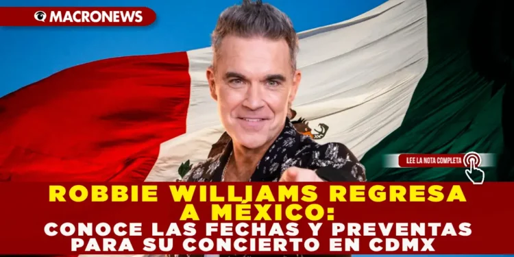 ROBBIE WILLIAMS REGRESA A MÉXICO: CONOCE LAS FECHAS Y PREVENTAS PARA SU CONCIERTO EN CDMX