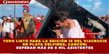 TODO LISTO PARA LA EDICIÓN 15 DEL VIACRUCIS EN PLAYA DELFINES, CANCÚN; ESPERAN MÁS DE 5 MIL ASISTENTES