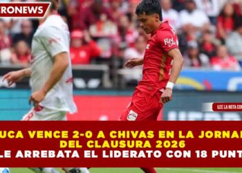 TOLUCA VENCE 2-0 A CHIVAS EN LA JORNADA 8 DEL CLAUSURA 2026 Y LE ARREBATA EL LIDERATO CON 18 PUNTOS