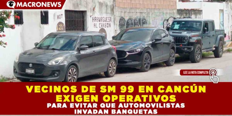 VECINOS DE SM 99 EN CANCÚN EXIGEN OPERATIVOS PARA EVITAR QUE AUTOMOVILISTAS INVADAN BANQUETAS