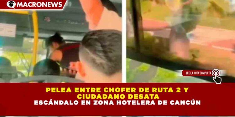 PELEA ENTRE CHOFER DE RUTA 2 Y  CIUDADANO DESATA ESCÁNDALO EN ZONA HOTELERA DE CANCÚN