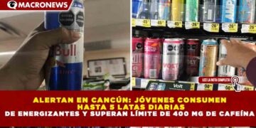 ALERTAN EN CANCÚN: JÓVENES CONSUMEN HASTA 5 LATAS DIARIAS DE ENERGIZANTES Y SUPERAN LÍMITE DE 400 MG DE CAFEÍNA