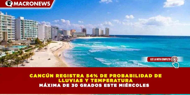CANCÚN REGISTRA 54% DE PROBABILIDAD DE LLUVIAS Y TEMPERATURA MÁXIMA DE 30 GRADOS ESTE MIÉRCOLES
