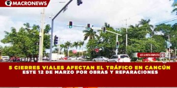 5 CIERRES VIALES AFECTAN EL TRÁFICO EN CANCÚN ESTE 12 DE MARZO POR OBRAS Y REPARACIONES