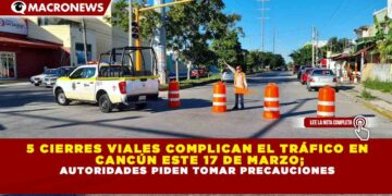 5 CIERRES VIALES COMPLICAN EL TRÁFICO EN CANCÚN ESTE 17 DE MARZO; AUTORIDADES PIDEN TOMAR PRECAUCIONES