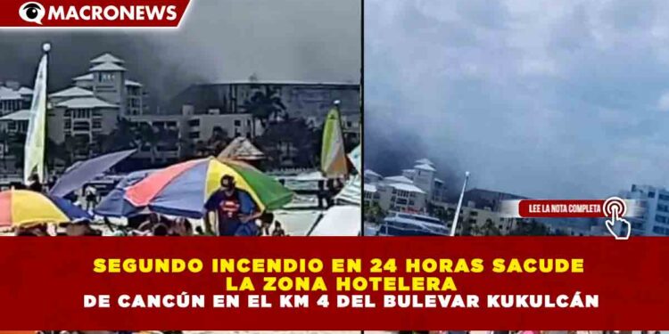 SEGUNDO INCENDIO EN 24 HORAS SACUDE LA ZONA HOTELERA DE CANCÚN EN EL KM 4 DEL BULEVAR KUKULCÁN