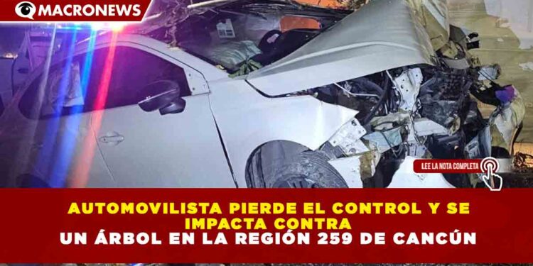 AUTOMOVILISTA PIERDE EL CONTROL Y SE IMPACTA CONTRA UN ÁRBOL EN LA REGIÓN 259 DE CANCÚN