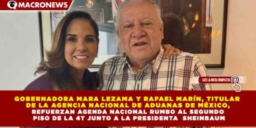 GOBERNADORA MARA LEZAMA Y RAFAEL MARÍN, TITULAR  DE LA AGENCIA NACIONAL DE ADUANAS DE MÉXICO, REFUERZAN AGENDA NACIONAL RUMBO AL SEGUNDO  PISO DE LA 4T JUNTO A LA PRESIDENTA  SHEINBAUM