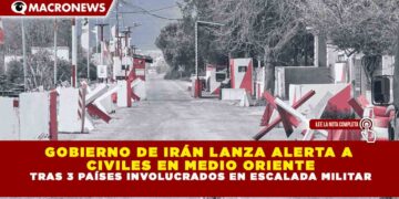 GOBIERNO DE IRÁN LANZA ALERTA A CIVILES EN MEDIO ORIENTE TRAS 3 PAÍSES INVOLUCRADOS EN ESCALADA MILITAR