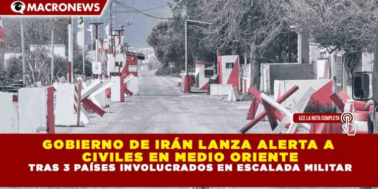 GOBIERNO DE IRÁN LANZA ALERTA A CIVILES EN MEDIO ORIENTE TRAS 3 PAÍSES INVOLUCRADOS EN ESCALADA MILITAR