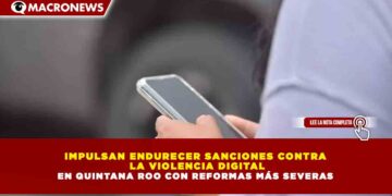 IMPULSAN ENDURECER SANCIONES CONTRA LA VIOLENCIA DIGITAL EN QUINTANA ROO CON REFORMAS MÁS SEVERAS