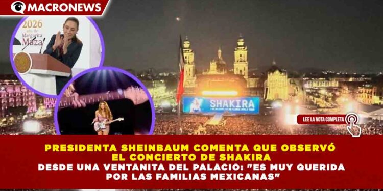 PRESIDENTA SHEINBAUM COMENTA QUE OBSERVÓ EL CONCIERTO DE SHAKIRA DESDE UNA VENTANITA DEL PALACIO: «ES MUY QUERIDA POR LAS FAMILIAS MEXICANAS»