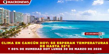 CLIMA EN CANCÚN HOY: SE ESPERAN TEMPERATURAS DE HASTA 33°C Y 60% DE HUMEDAD HOY LUNES 30 DE MARZO DE 2026