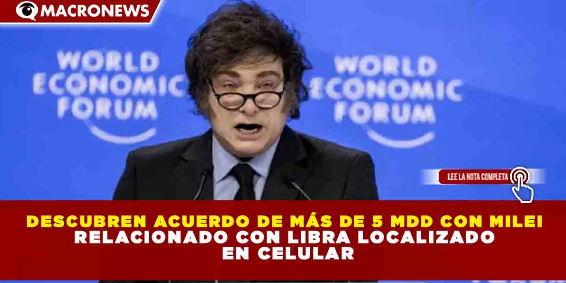 DESCUBREN ACUERDO DE MÁS DE 5 MDD CON MILEI RELACIONADO CON LIBRA LOCALIZADO  EN CELULAR