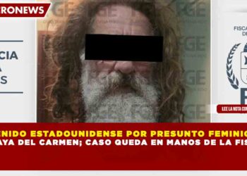 DETENIDO ESTADOUNIDENSE POR PRESUNTO FEMINICIDIO  EN PLAYA DEL CARMEN; CASO QUEDA EN MANOS DE LA FISCALÍA