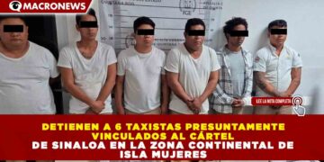 DETIENEN A 6 TAXISTAS PRESUNTAMENTE VINCULADOS AL CÁRTEL DE SINALOA EN LA ZONA CONTINENTAL DE ISLA MUJERES