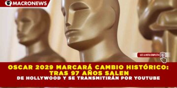OSCAR 2029 MARCARÁ CAMBIO HISTÓRICO: TRAS 97 AÑOS SALEN DE HOLLYWOOD Y SE TRANSMITIRÁN POR YOUTUBE