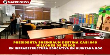 PRESIDENTA SHEINBAUM DESTINA CASI 840 MILLONES DE PESOS EN INFRAESTRUCTURA EDUCATIVA EN QUINTANA ROO