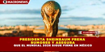 PRESIDENTA SHEINBAUM FRENA  RUMORES Y ASEGURA QUE EL MUNDIAL 2026 SIGUE FIRME EN MÉXICO