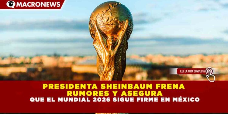 PRESIDENTA SHEINBAUM FRENA  RUMORES Y ASEGURA QUE EL MUNDIAL 2026 SIGUE FIRME EN MÉXICO