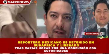 REPORTERO MEXICANO ES DETENIDO EN SUDÁFRICA Y LIBERADO TRAS VARIAS HORAS POR UNA CONFUSIÓN CON AUTORIDADES