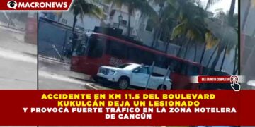 ACCIDENTE EN KM 11.5 DEL BOULEVARD KUKULCÁN DEJA UN LESIONADO Y PROVOCA FUERTE TRÁFICO EN LA ZONA HOTELERA DE CANCÚN