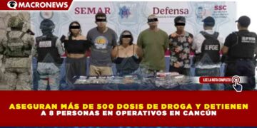 ASEGURAN MÁS DE 500 DOSIS DE DROGA Y DETIENEN A 8 PERSONAS EN OPERATIVOS EN CANCÚN