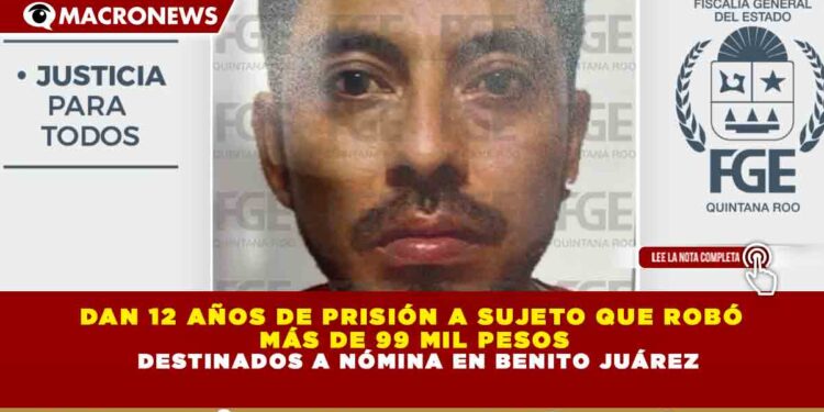 DAN 12 AÑOS DE PRISIÓN A SUJETO QUE ROBÓ MÁS DE 99 MIL PESOS DESTINADOS A NÓMINA EN BENITO JUÁREZ