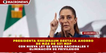 PRESIDENTA SHEINBAUM DESTACA AHORRO DE MÁS DE 531 MDP CON NUEVA LEY DE AGUAS NACIONALES Y ELIMINACIÓN DE PRIVILEGIOS