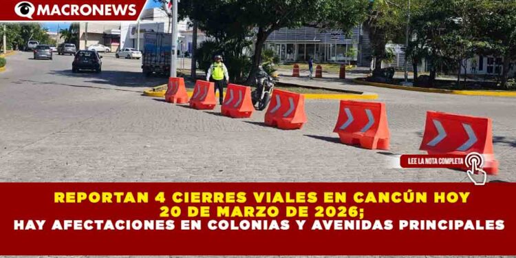 REPORTAN 4 CIERRES VIALES EN CANCÚN HOY 20 DE MARZO DE 2026; HAY AFECTACIONES EN COLONIAS Y AVENIDAS PRINCIPALES