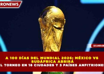 A 100 DÍAS DEL MUNDIAL 2026: MÉXICO VS SUDÁFRICA ABRIRÁ EL TORNEO EN 16 CIUDADES Y 3 PAÍSES ANFITRIONES