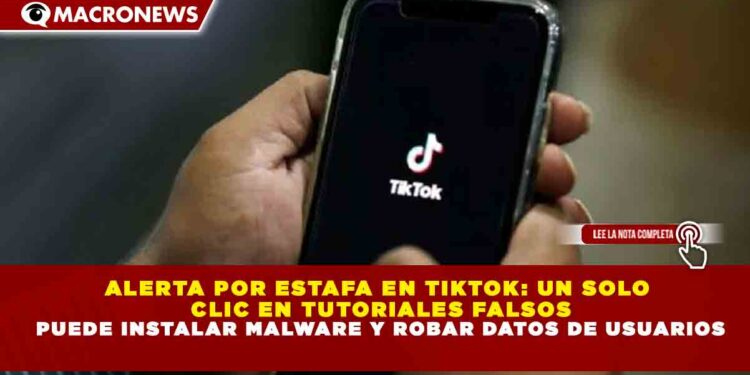 ALERTA POR ESTAFA EN TIKTOK: UN SOLO CLIC EN TUTORIALES FALSOS PUEDE INSTALAR MALWARE Y ROBAR DATOS DE USUARIOS
