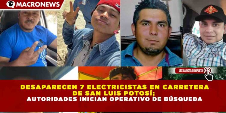 DESAPARECEN 7 ELECTRICISTAS EN CARRETERA  DE SAN LUIS POTOSÍ;  AUTORIDADES INICIAN OPERATIVO DE BÚSQUEDA