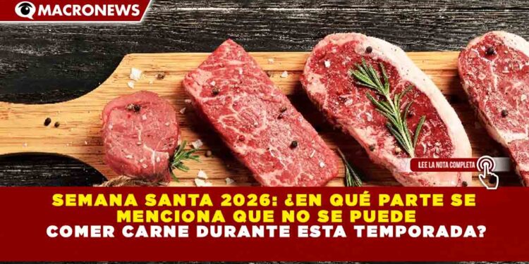 SEMANA SANTA 2026: ¿EN QUÉ PARTE SE  MENCIONA QUE NO SE PUEDE COMER CARNE DURANTE ESTA TEMPORADA?