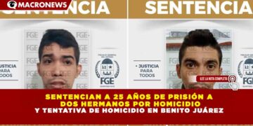 SENTENCIAN A 25 AÑOS DE PRISIÓN A DOS HERMANOS POR HOMICIDIO Y TENTATIVA DE HOMICIDIO EN BENITO JUÁREZ