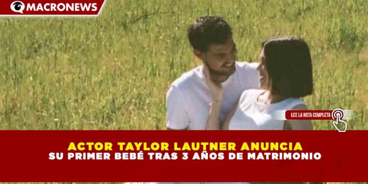ACTOR TAYLOR LAUTNER ANUNCIA SU PRIMER BEBÉ TRAS 3 AÑOS DE MATRIMONIO
