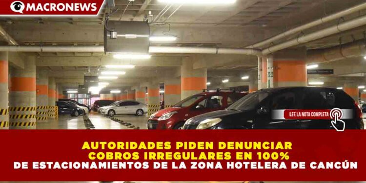 AUTORIDADES PIDEN DENUNCIAR COBROS IRREGULARES EN 100% DE ESTACIONAMIENTOS DE LA ZONA HOTELERA DE CANCÚN