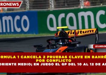 FÓRMULA 1 CANCELA 2 PRUEBAS CLAVE EN BAHRÉIN  POR CONFLICTO EN ORIENTE MEDIO; EN JUEGO EL GP DEL 10 AL 12 DE ABRIL