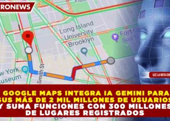 GOOGLE MAPS INTEGRA IA GEMINI PARA SUS MÁS DE 2 MIL MILLONES DE USUARIOS Y SUMA FUNCIONES CON 300 MILLONES DE LUGARES REGISTRADOS