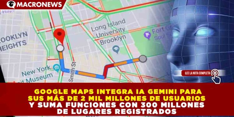 GOOGLE MAPS INTEGRA IA GEMINI PARA SUS MÁS DE 2 MIL MILLONES DE USUARIOS Y SUMA FUNCIONES CON 300 MILLONES DE LUGARES REGISTRADOS
