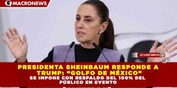 PRESIDENTA SHEINBAUM RESPONDE A TRUMP: “GOLFO DE MÉXICO” SE IMPONE CON RESPALDO DEL 100% DEL PÚBLICO EN EVENTO