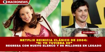 NETFLIX REINICIA CLÁSICO DE 2004: “SI YO TUVIERA 30” REGRESA CON NUEVO ELENCO Y 96 MILLONES EN LEGADO
