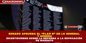SENADO APRUEBA EL “PLAN B” EN LO GENERAL Y GENERA INCERTIDUMBRE SOBRE LA REFORMA A LA REVOCACIÓN DE MANDATO